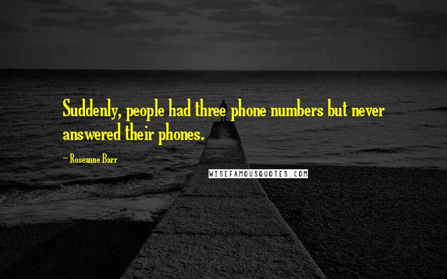 Roseanne Barr Quotes: Suddenly, people had three phone numbers but never answered their phones.