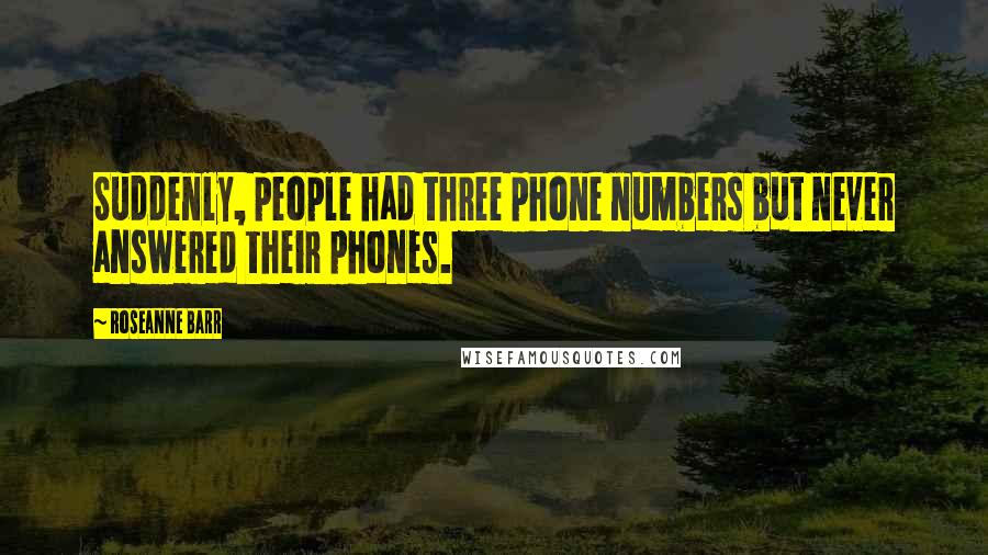 Roseanne Barr Quotes: Suddenly, people had three phone numbers but never answered their phones.