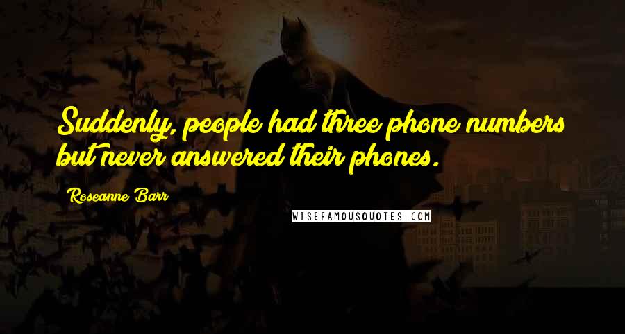 Roseanne Barr Quotes: Suddenly, people had three phone numbers but never answered their phones.