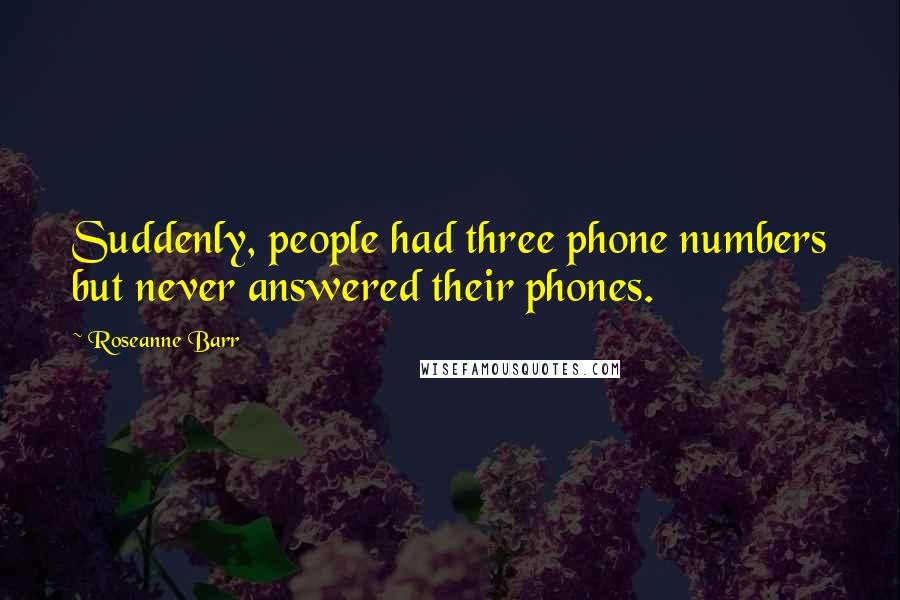 Roseanne Barr Quotes: Suddenly, people had three phone numbers but never answered their phones.