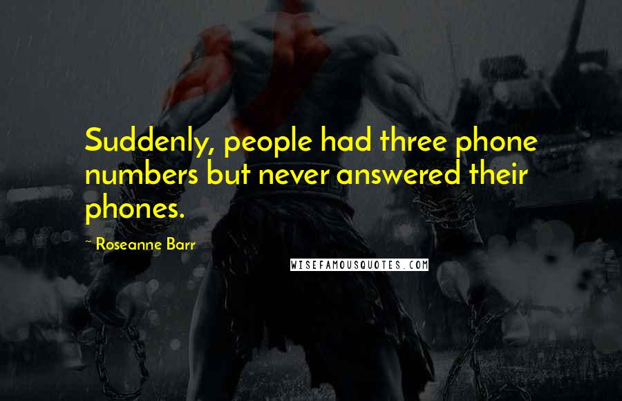 Roseanne Barr Quotes: Suddenly, people had three phone numbers but never answered their phones.