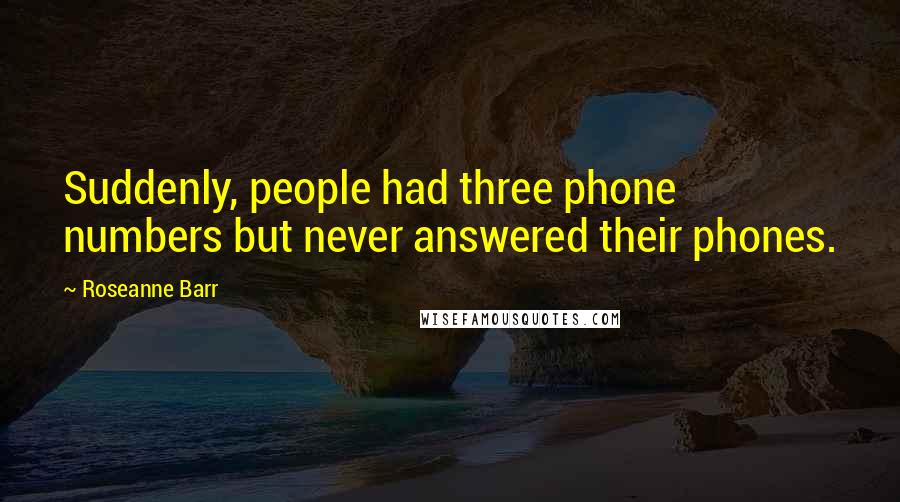 Roseanne Barr Quotes: Suddenly, people had three phone numbers but never answered their phones.