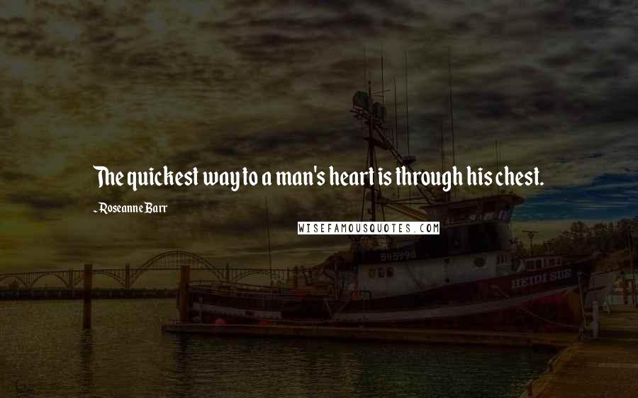 Roseanne Barr Quotes: The quickest way to a man's heart is through his chest.