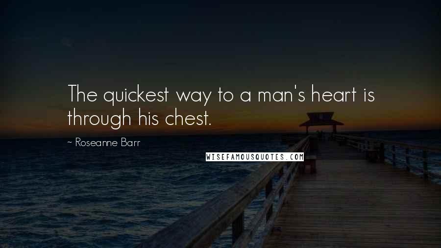 Roseanne Barr Quotes: The quickest way to a man's heart is through his chest.