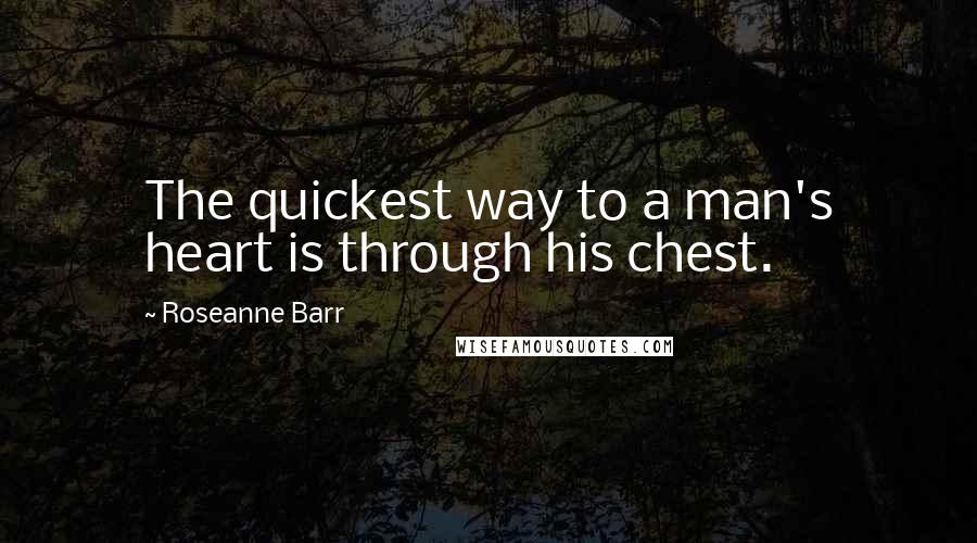 Roseanne Barr Quotes: The quickest way to a man's heart is through his chest.