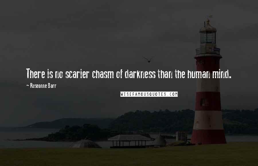 Roseanne Barr Quotes: There is no scarier chasm of darkness than the human mind.