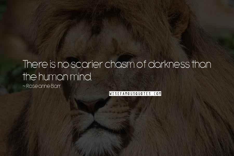 Roseanne Barr Quotes: There is no scarier chasm of darkness than the human mind.