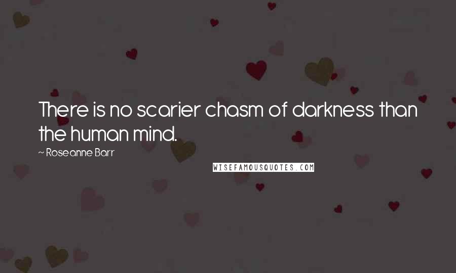 Roseanne Barr Quotes: There is no scarier chasm of darkness than the human mind.