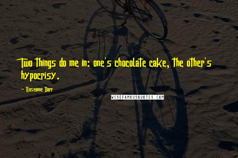 Roseanne Barr Quotes: Two things do me in: one's chocolate cake, the other's hypocrisy.