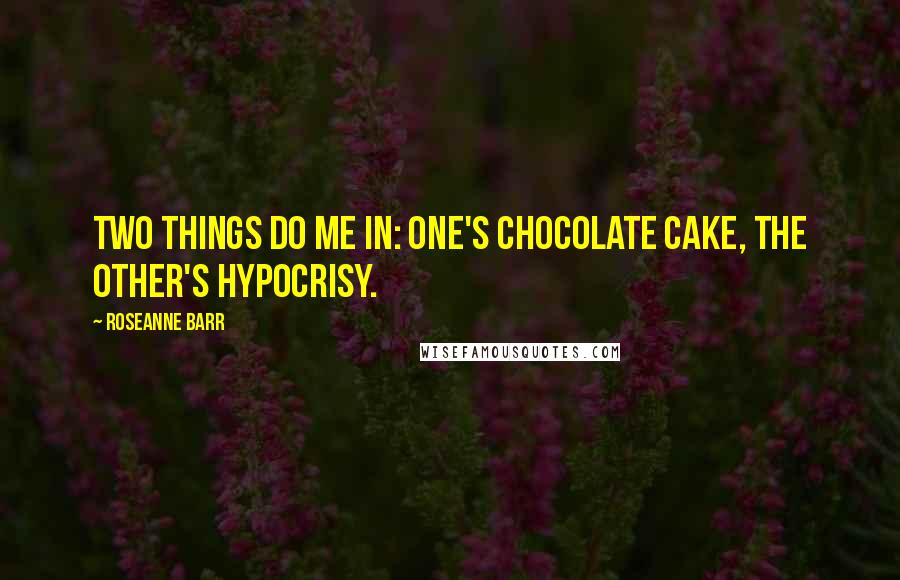 Roseanne Barr Quotes: Two things do me in: one's chocolate cake, the other's hypocrisy.