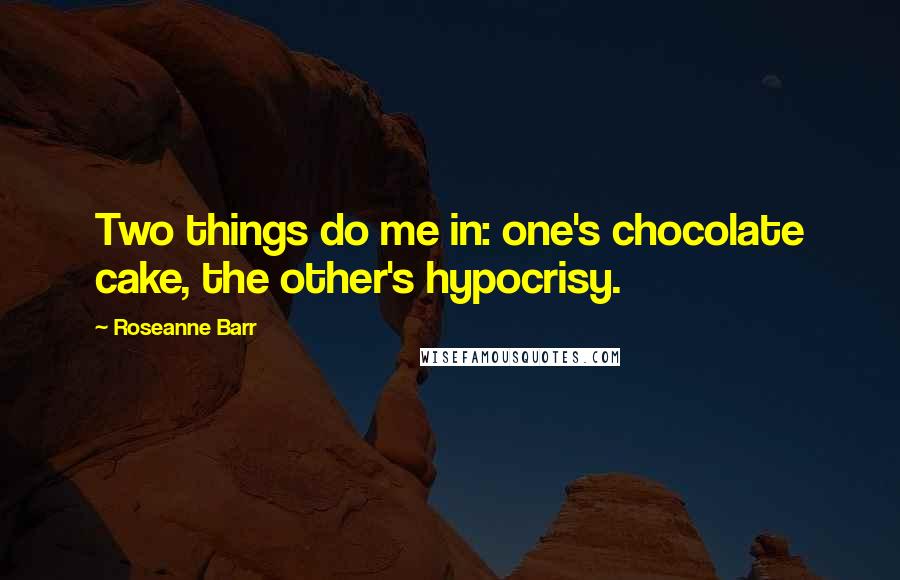 Roseanne Barr Quotes: Two things do me in: one's chocolate cake, the other's hypocrisy.