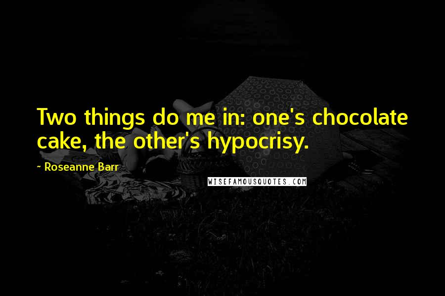 Roseanne Barr Quotes: Two things do me in: one's chocolate cake, the other's hypocrisy.