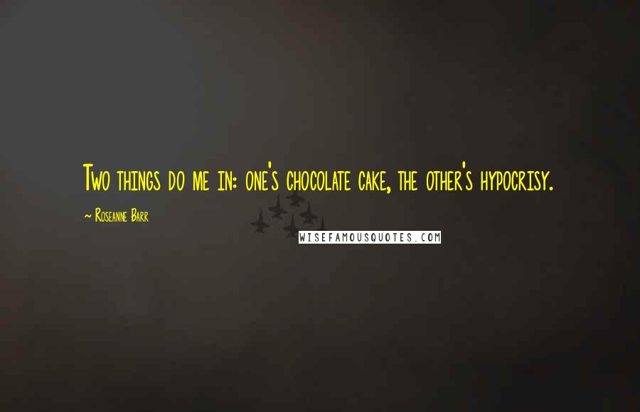 Roseanne Barr Quotes: Two things do me in: one's chocolate cake, the other's hypocrisy.