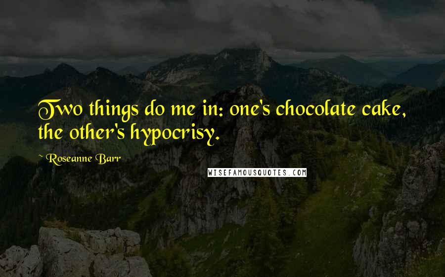 Roseanne Barr Quotes: Two things do me in: one's chocolate cake, the other's hypocrisy.