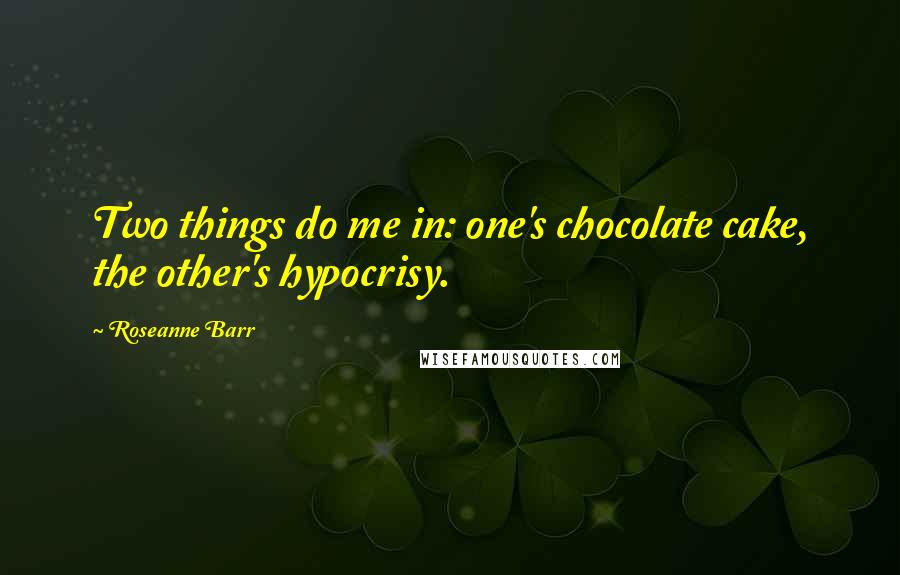 Roseanne Barr Quotes: Two things do me in: one's chocolate cake, the other's hypocrisy.