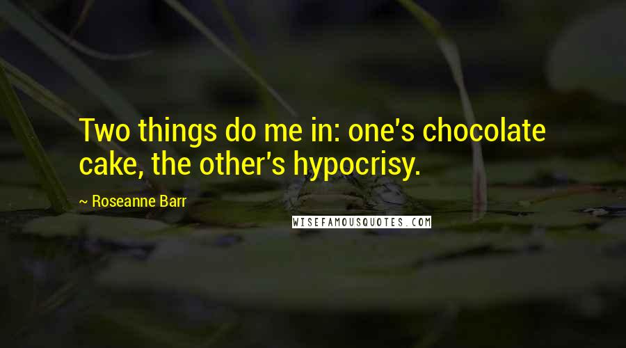 Roseanne Barr Quotes: Two things do me in: one's chocolate cake, the other's hypocrisy.