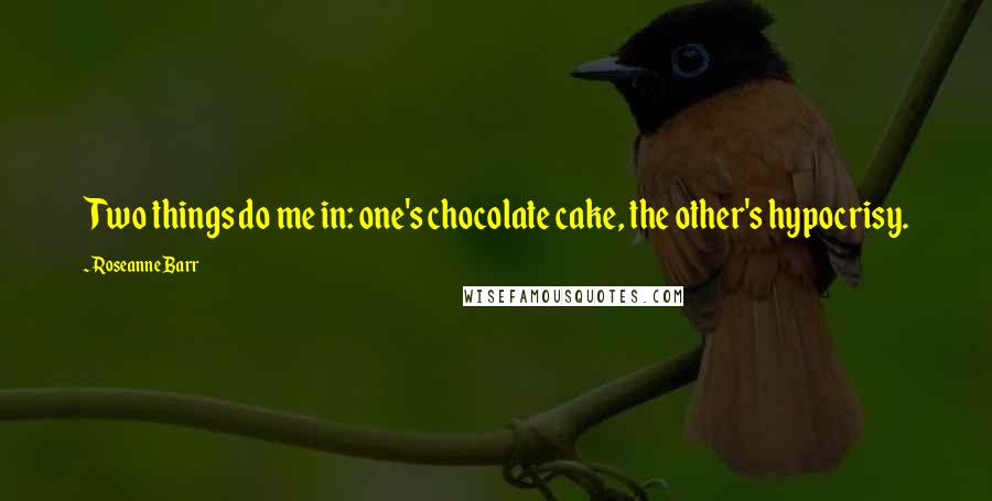 Roseanne Barr Quotes: Two things do me in: one's chocolate cake, the other's hypocrisy.