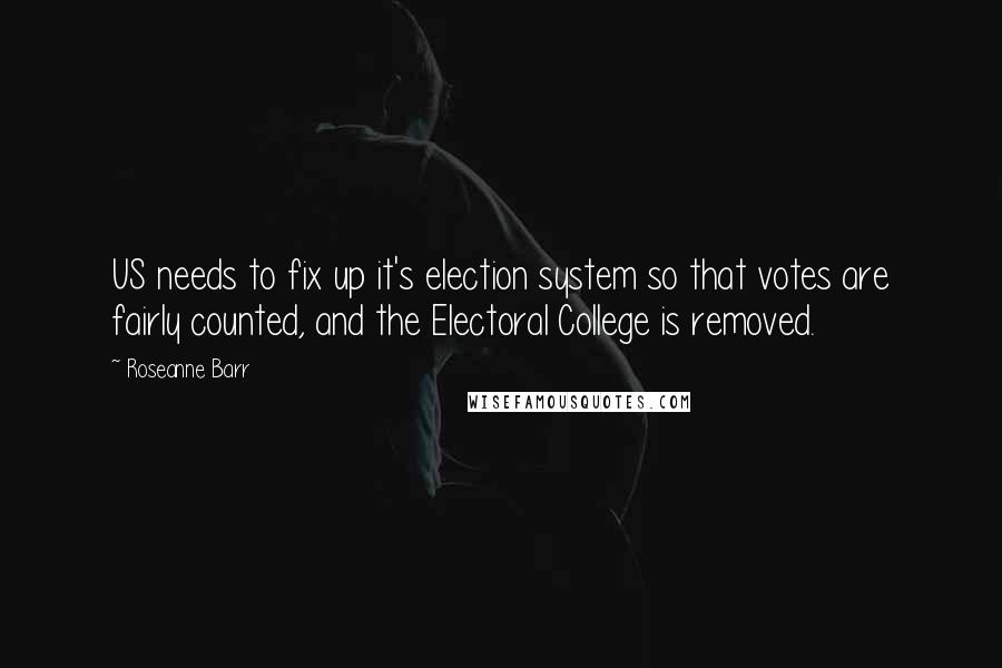 Roseanne Barr Quotes: US needs to fix up it's election system so that votes are fairly counted, and the Electoral College is removed.