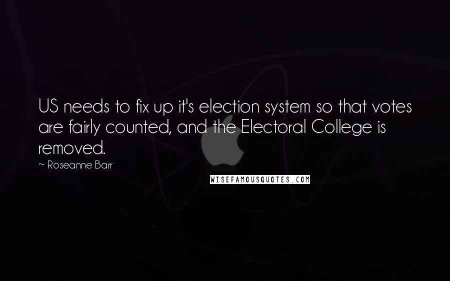 Roseanne Barr Quotes: US needs to fix up it's election system so that votes are fairly counted, and the Electoral College is removed.