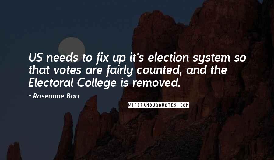 Roseanne Barr Quotes: US needs to fix up it's election system so that votes are fairly counted, and the Electoral College is removed.