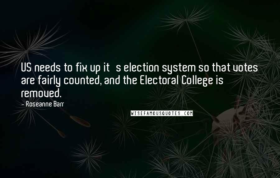 Roseanne Barr Quotes: US needs to fix up it's election system so that votes are fairly counted, and the Electoral College is removed.