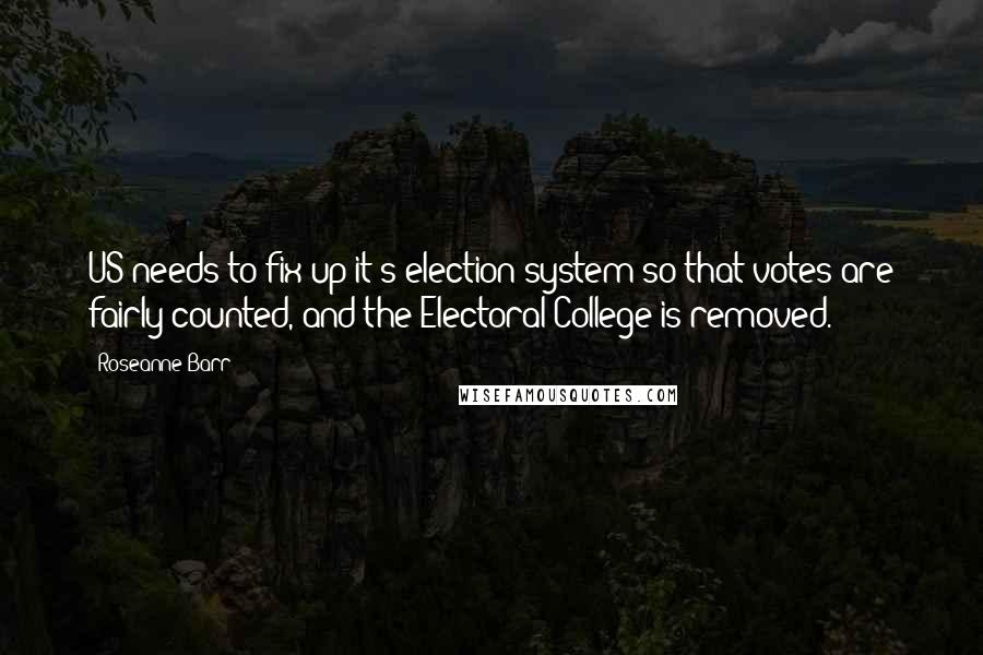 Roseanne Barr Quotes: US needs to fix up it's election system so that votes are fairly counted, and the Electoral College is removed.