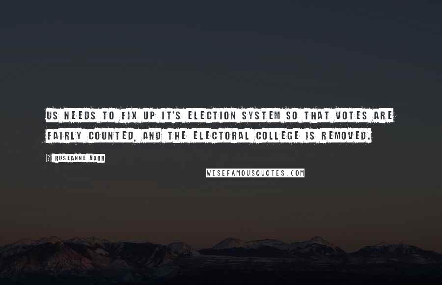 Roseanne Barr Quotes: US needs to fix up it's election system so that votes are fairly counted, and the Electoral College is removed.