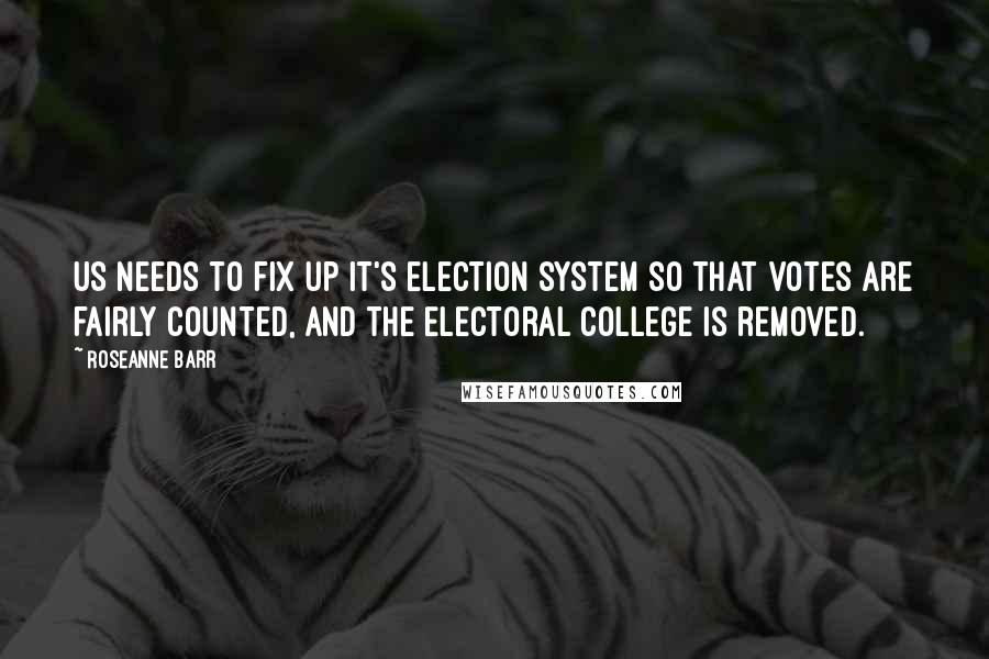 Roseanne Barr Quotes: US needs to fix up it's election system so that votes are fairly counted, and the Electoral College is removed.