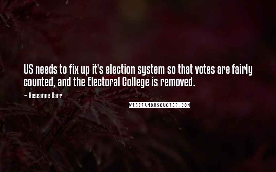 Roseanne Barr Quotes: US needs to fix up it's election system so that votes are fairly counted, and the Electoral College is removed.