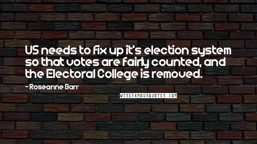 Roseanne Barr Quotes: US needs to fix up it's election system so that votes are fairly counted, and the Electoral College is removed.