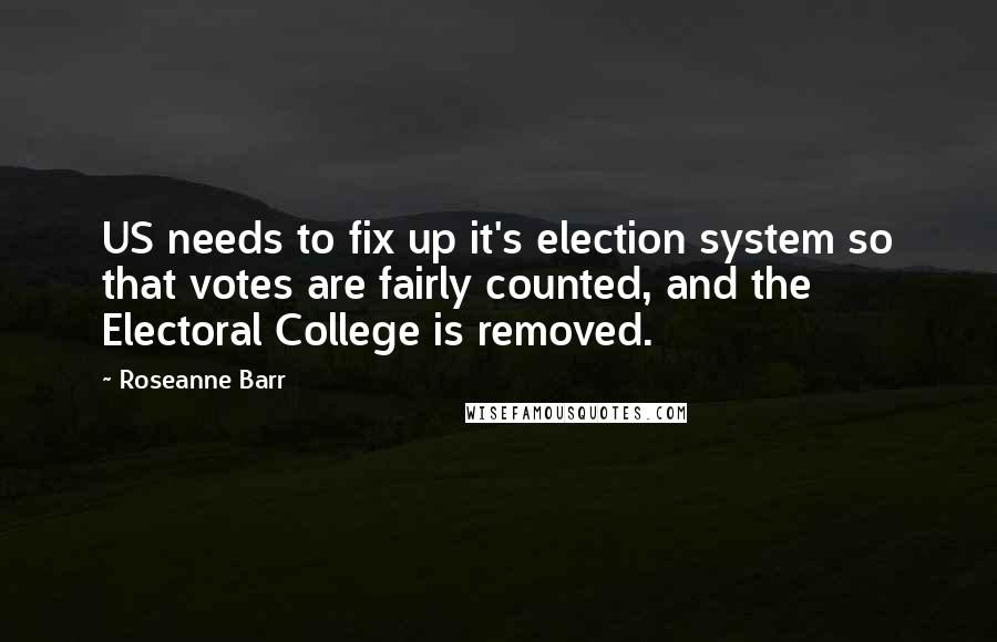 Roseanne Barr Quotes: US needs to fix up it's election system so that votes are fairly counted, and the Electoral College is removed.