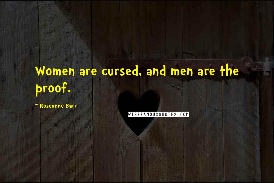 Roseanne Barr Quotes: Women are cursed, and men are the proof.