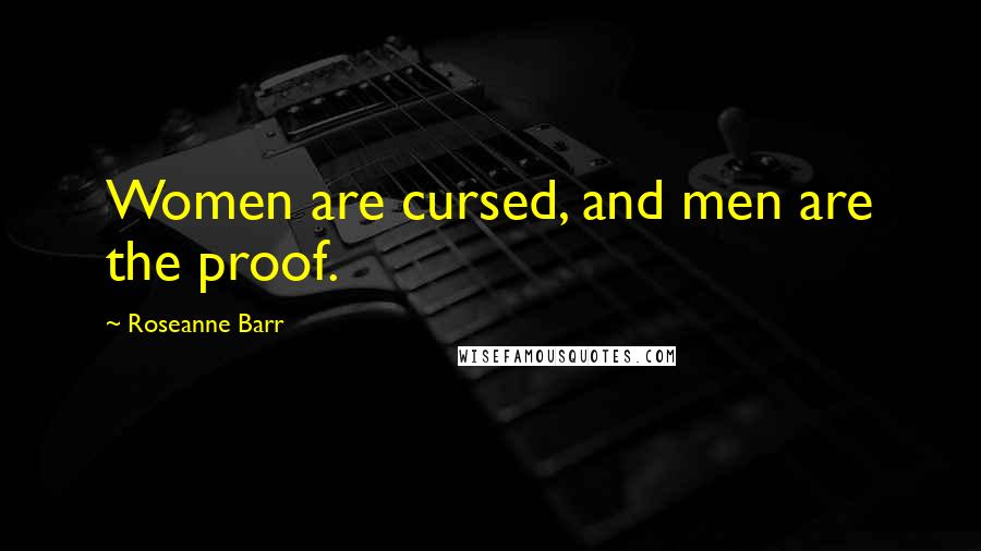 Roseanne Barr Quotes: Women are cursed, and men are the proof.