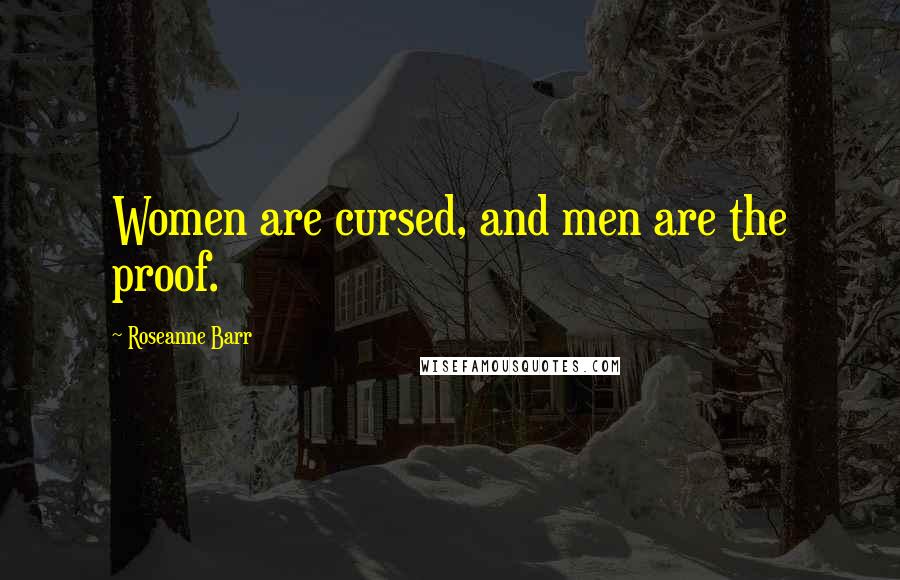 Roseanne Barr Quotes: Women are cursed, and men are the proof.