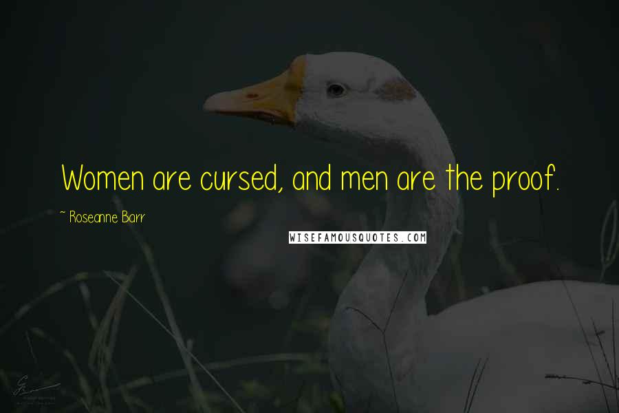 Roseanne Barr Quotes: Women are cursed, and men are the proof.