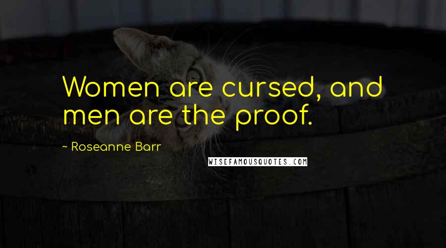 Roseanne Barr Quotes: Women are cursed, and men are the proof.