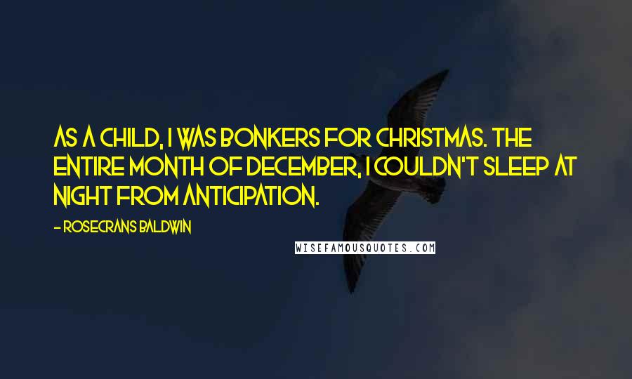 Rosecrans Baldwin Quotes: As a child, I was bonkers for Christmas. The entire month of December, I couldn't sleep at night from anticipation.