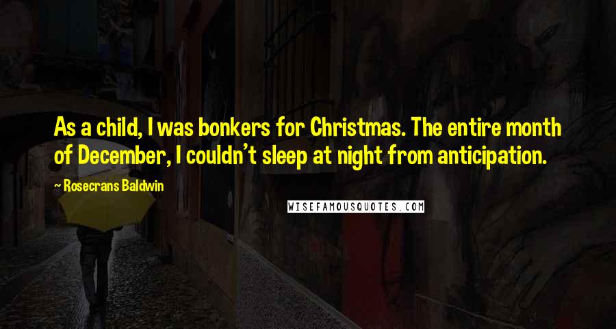 Rosecrans Baldwin Quotes: As a child, I was bonkers for Christmas. The entire month of December, I couldn't sleep at night from anticipation.