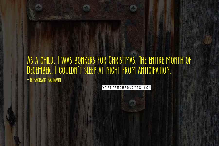 Rosecrans Baldwin Quotes: As a child, I was bonkers for Christmas. The entire month of December, I couldn't sleep at night from anticipation.