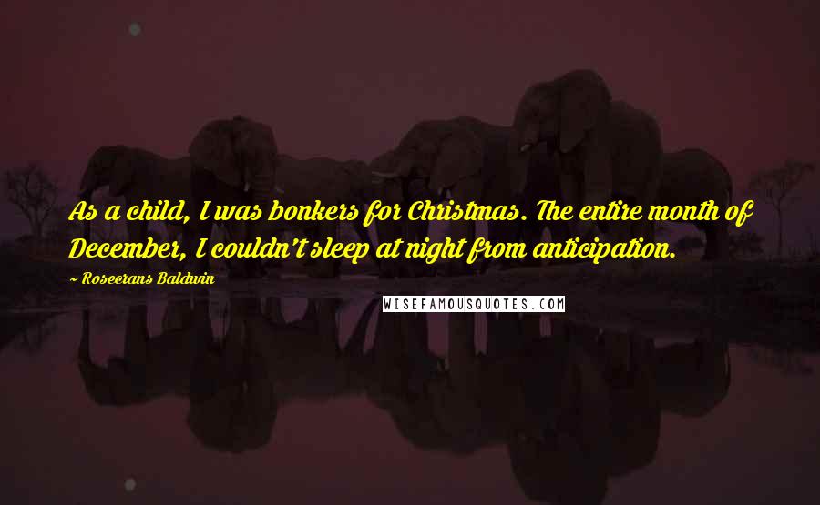 Rosecrans Baldwin Quotes: As a child, I was bonkers for Christmas. The entire month of December, I couldn't sleep at night from anticipation.