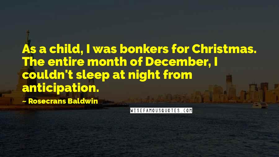 Rosecrans Baldwin Quotes: As a child, I was bonkers for Christmas. The entire month of December, I couldn't sleep at night from anticipation.