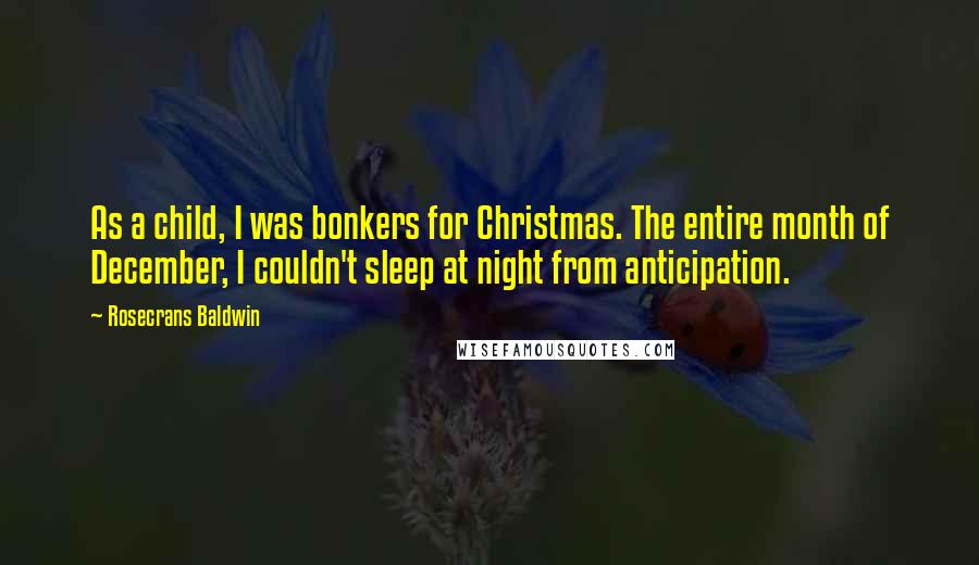 Rosecrans Baldwin Quotes: As a child, I was bonkers for Christmas. The entire month of December, I couldn't sleep at night from anticipation.