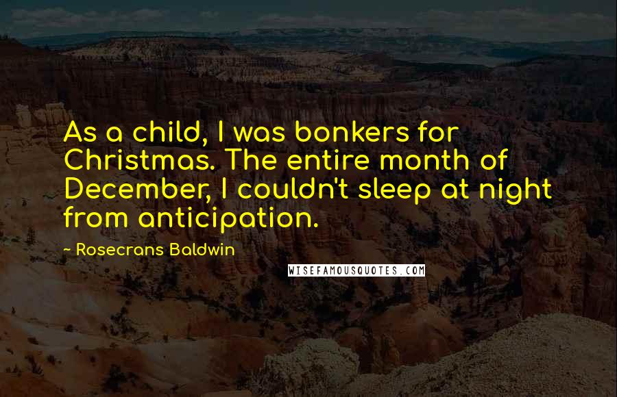 Rosecrans Baldwin Quotes: As a child, I was bonkers for Christmas. The entire month of December, I couldn't sleep at night from anticipation.
