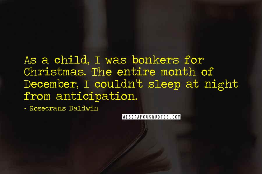 Rosecrans Baldwin Quotes: As a child, I was bonkers for Christmas. The entire month of December, I couldn't sleep at night from anticipation.