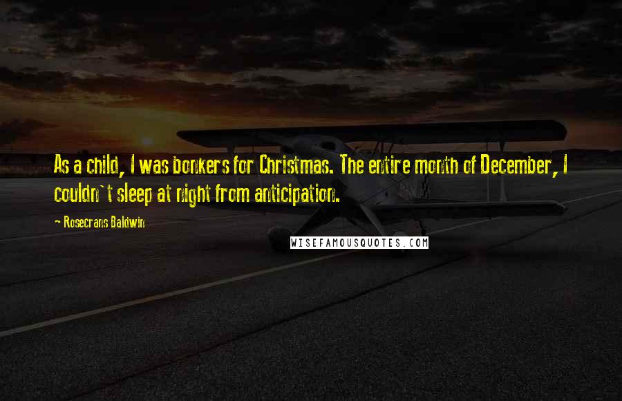 Rosecrans Baldwin Quotes: As a child, I was bonkers for Christmas. The entire month of December, I couldn't sleep at night from anticipation.