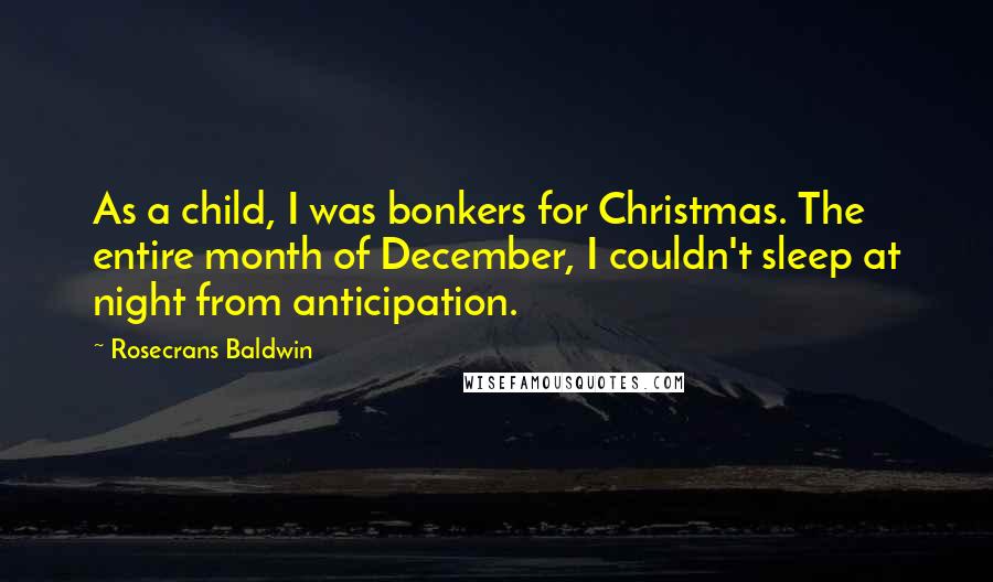 Rosecrans Baldwin Quotes: As a child, I was bonkers for Christmas. The entire month of December, I couldn't sleep at night from anticipation.