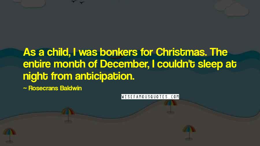 Rosecrans Baldwin Quotes: As a child, I was bonkers for Christmas. The entire month of December, I couldn't sleep at night from anticipation.