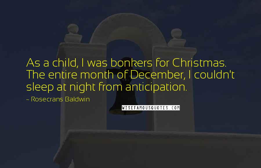 Rosecrans Baldwin Quotes: As a child, I was bonkers for Christmas. The entire month of December, I couldn't sleep at night from anticipation.