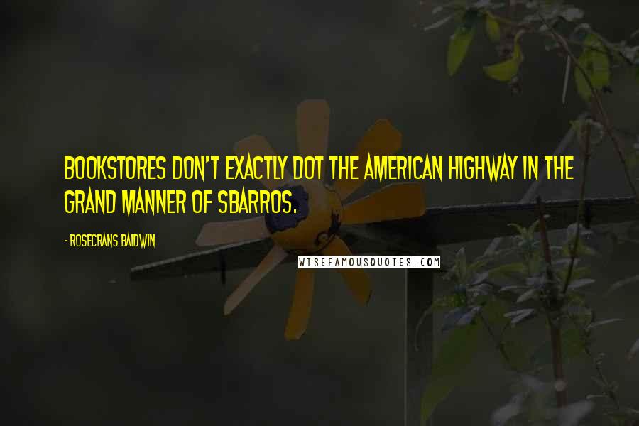 Rosecrans Baldwin Quotes: Bookstores don't exactly dot the American highway in the grand manner of Sbarros.