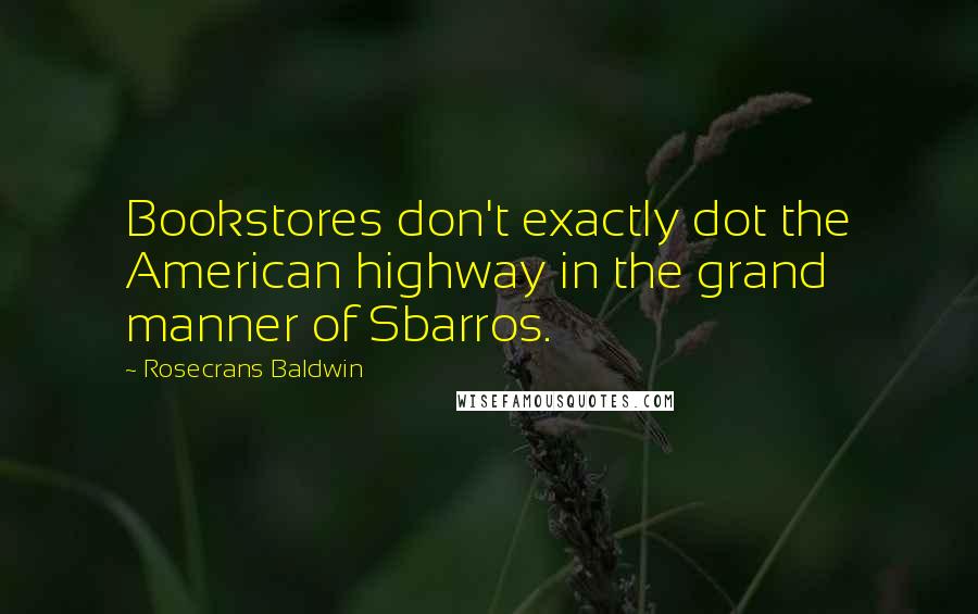 Rosecrans Baldwin Quotes: Bookstores don't exactly dot the American highway in the grand manner of Sbarros.